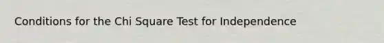 Conditions for the Chi Square Test for Independence