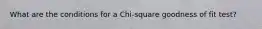 What are the conditions for a Chi-square goodness of fit test?