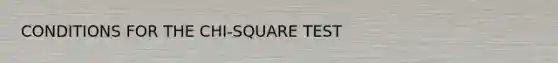 CONDITIONS FOR THE CHI-SQUARE TEST