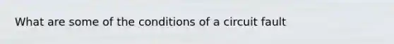 What are some of the conditions of a circuit fault