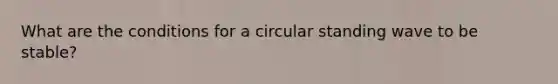 What are the conditions for a circular standing wave to be stable?