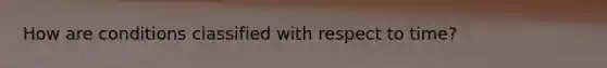 How are conditions classified with respect to time?