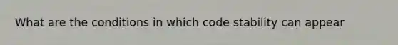 What are the conditions in which code stability can appear