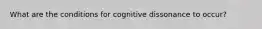 What are the conditions for cognitive dissonance to occur?