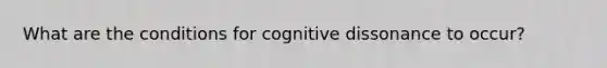 What are the conditions for cognitive dissonance to occur?