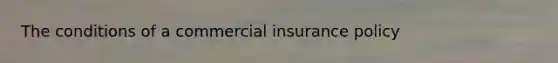 The conditions of a commercial insurance policy