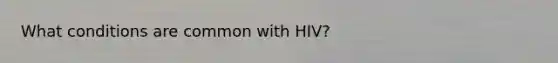 What conditions are common with HIV?