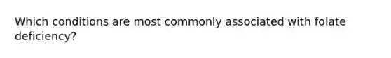 Which conditions are most commonly associated with folate deficiency?