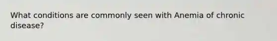 What conditions are commonly seen with Anemia of chronic disease?