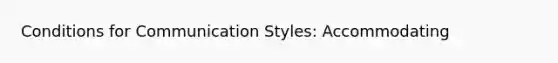 Conditions for Communication Styles: Accommodating