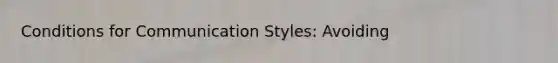 Conditions for Communication Styles: Avoiding