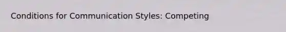 Conditions for Communication Styles: Competing