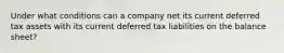 Under what conditions can a company net its current deferred tax assets with its current deferred tax liabilities on the balance sheet?