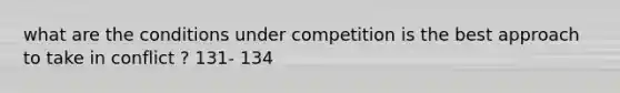 what are the conditions under competition is the best approach to take in conflict ? 131- 134