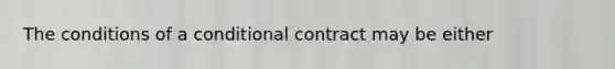 The conditions of a conditional contract may be either