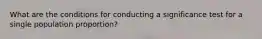 What are the conditions for conducting a significance test for a single population proportion?