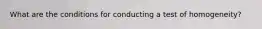 What are the conditions for conducting a test of homogeneity?