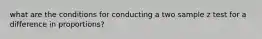 what are the conditions for conducting a two sample z test for a difference in proportions?