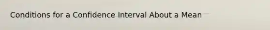 Conditions for a Confidence Interval About a Mean