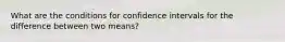 What are the conditions for confidence intervals for the difference between two means?