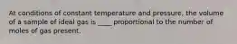 At conditions of constant temperature and pressure, the volume of a sample of ideal gas is ____ proportional to the number of moles of gas present.