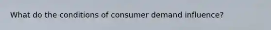 What do the conditions of consumer demand influence?