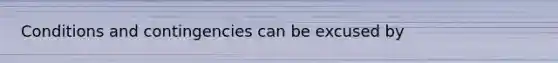 Conditions and contingencies can be excused by