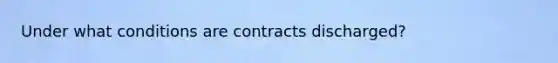 Under what conditions are contracts discharged?