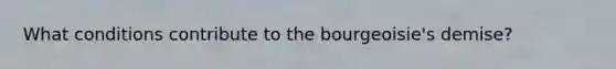 What conditions contribute to the bourgeoisie's demise?