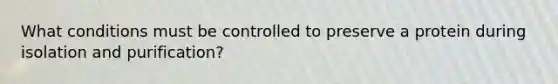 What conditions must be controlled to preserve a protein during isolation and purification?