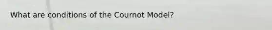 What are conditions of the Cournot Model?