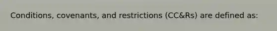 Conditions, covenants, and restrictions (CC&Rs) are defined as: