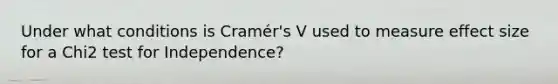 Under what conditions is Cramér's V used to measure effect size for a Chi2 test for Independence?