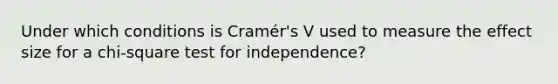 Under which conditions is Cramér's V used to measure the effect size for a chi-square test for independence?