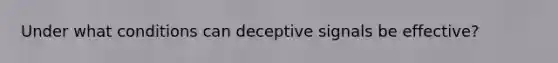 Under what conditions can deceptive signals be effective?