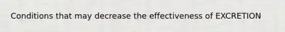 Conditions that may decrease the effectiveness of EXCRETION