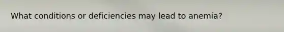 What conditions or deficiencies may lead to anemia?