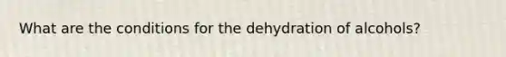 What are the conditions for the dehydration of alcohols?