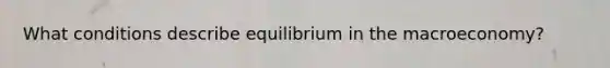 What conditions describe equilibrium in the macroeconomy?