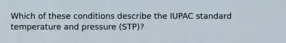 Which of these conditions describe the IUPAC standard temperature and pressure (STP)?