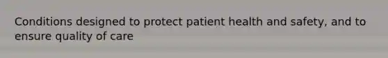 Conditions designed to protect patient health and safety, and to ensure quality of care