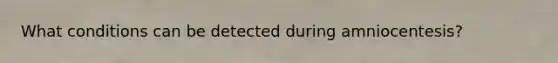 What conditions can be detected during amniocentesis?