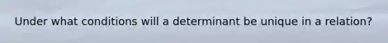 Under what conditions will a determinant be unique in a relation?