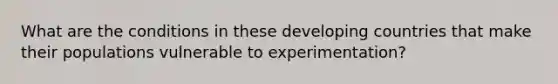 What are the conditions in these developing countries that make their populations vulnerable to experimentation?