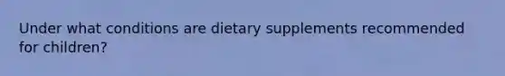 Under what conditions are dietary supplements recommended for children?