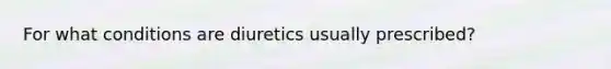 For what conditions are diuretics usually prescribed?