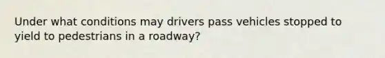 Under what conditions may drivers pass vehicles stopped to yield to pedestrians in a roadway?