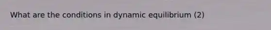 What are the conditions in dynamic equilibrium (2)