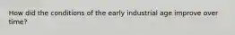 How did the conditions of the early industrial age improve over time?