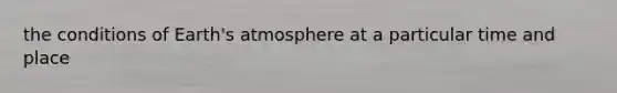 the conditions of <a href='https://www.questionai.com/knowledge/kRonPjS5DU-earths-atmosphere' class='anchor-knowledge'>earth's atmosphere</a> at a particular time and place